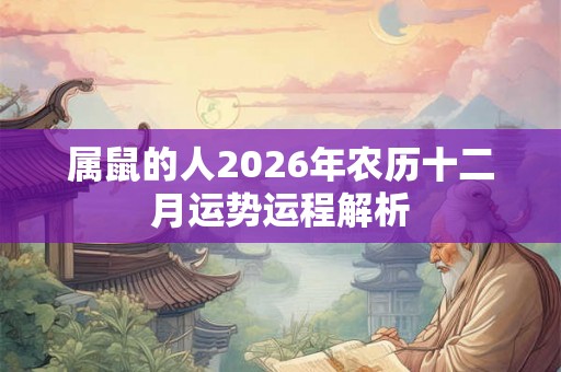 属鼠的人2026年农历十二月运势运程解析