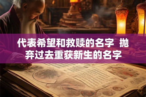 代表希望和救赎的名字 抛弃过去重获新生的名字 代表希望和救赎的名字 抛弃过去重获新生的名字