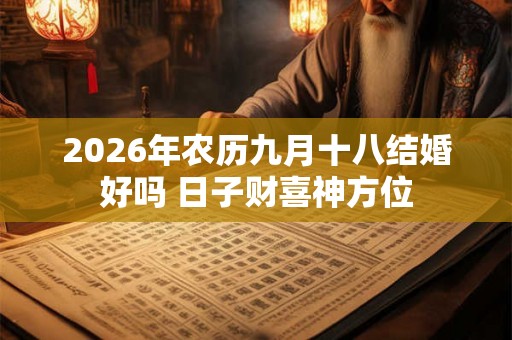 2026年农历九月十八结婚好吗 日子财喜神方位