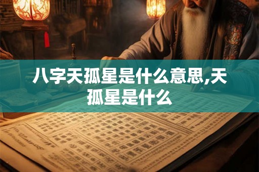 八字天孤星是什么意思,天孤星是什么
