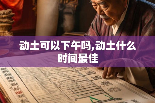 动土可以下午吗,动土什么时间最佳