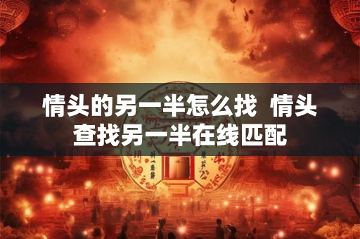 情头的另一半怎么找  情头查找另一半在线匹配