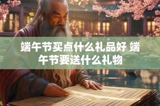 端午节买点什么礼品好 端午节要送什么礼物