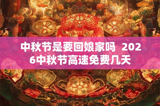 中秋节是要回娘家吗  2026中秋节高速免费几天