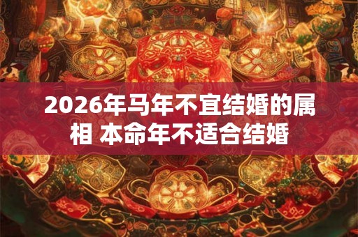2026年马年不宜结婚的属相 本命年不适合结婚