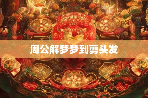 周公解梦梦到剪头发