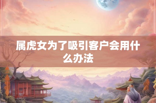 属虎女为了吸引客户会用什么办法