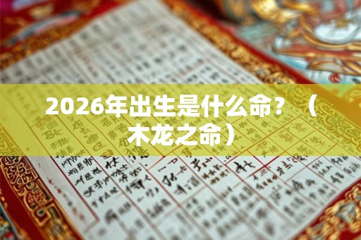 2026年出生是什么命？（木龙之命）