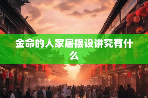 金命的人家居摆设讲究有什么
