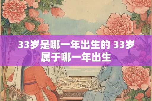 33岁是哪一年出生的 33岁属于哪一年出生