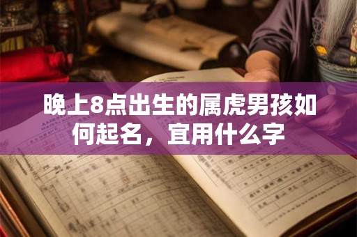 晚上8点出生的属虎男孩如何起名，宜用什么字