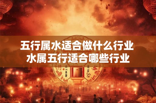 五行属水适合做什么行业 水属五行适合哪些行业