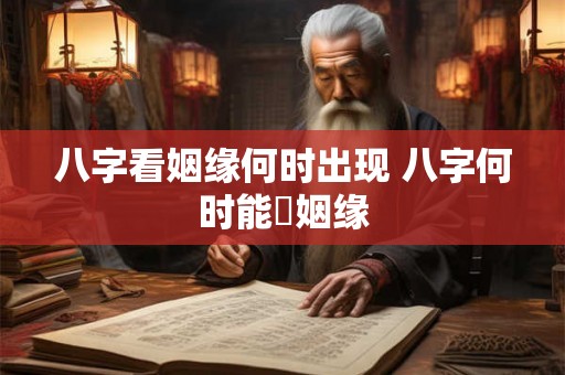 八字看姻缘何时出现 八字何时能塲姻缘