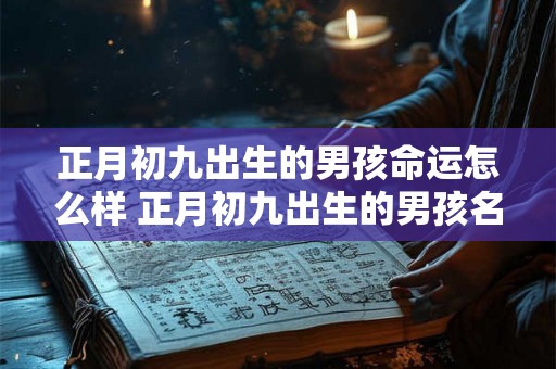 正月初九出生的男孩命运怎么样 正月初九出生的男孩名字