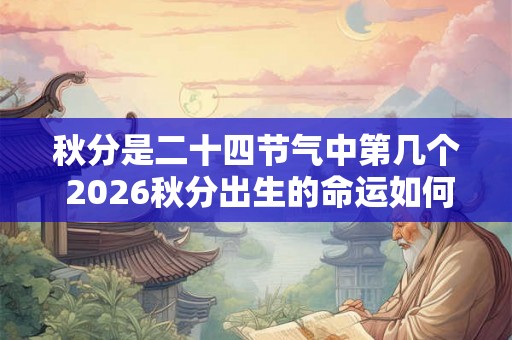 秋分是二十四节气中第几个 2026秋分出生的命运如何