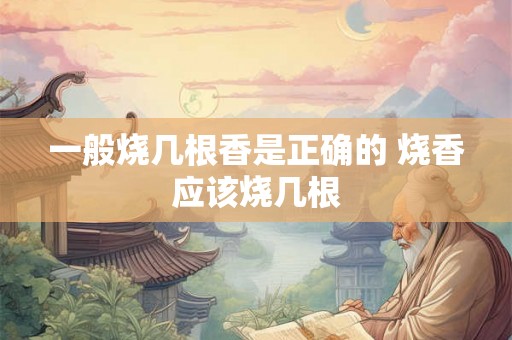 一般烧几根香是正确的 烧香应该烧几根