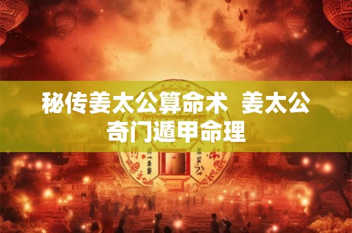 秘传姜太公算命术  姜太公奇门遁甲命理