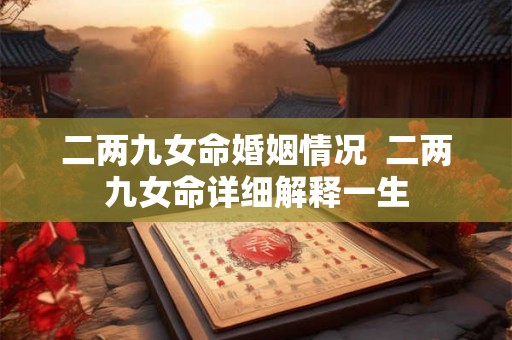 二两九女命婚姻情况 二两九女命详细解释一生 二两九女命婚姻情况 二两九女命详细解释一生