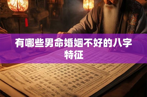 有哪些男命婚姻不好的八字特征