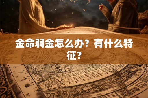 金命弱金怎么办？有什么特征？