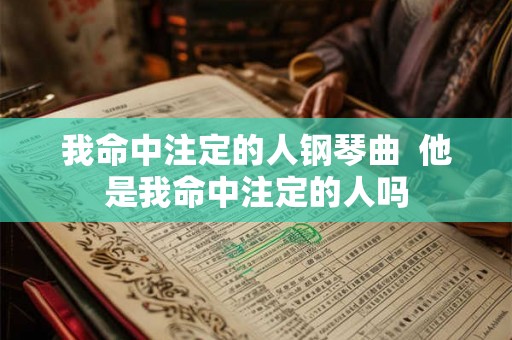 我命中注定的人钢琴曲  他是我命中注定的人吗