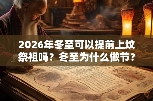 2026年冬至可以提前上坟祭祖吗？冬至为什么做节？
