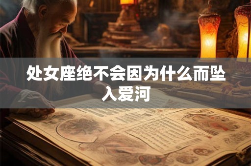 处女座绝不会因为什么而坠入爱河 处女座绝不会因为什么而坠入爱河