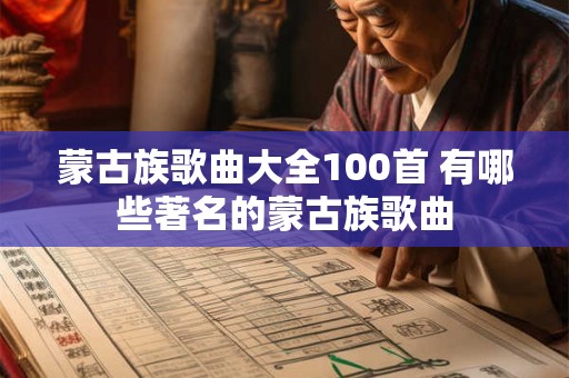 蒙古族歌曲大全100首 有哪些著名的蒙古族歌曲