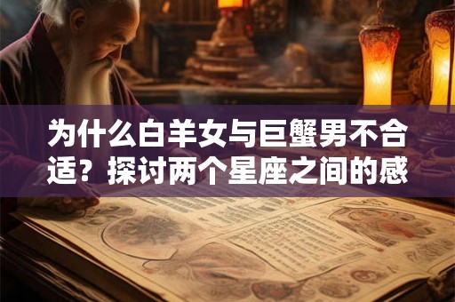 为什么白羊女与巨蟹男不合适？探讨两个星座之间的感情奇异现象。