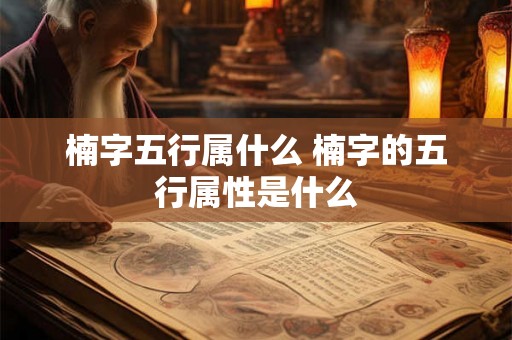 楠字五行属什么 楠字的五行属性是什么