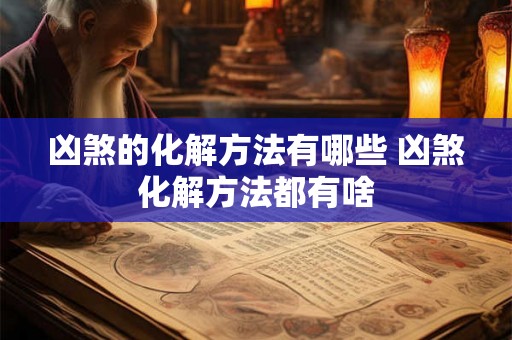 凶煞的化解方法有哪些 凶煞化解方法都有啥