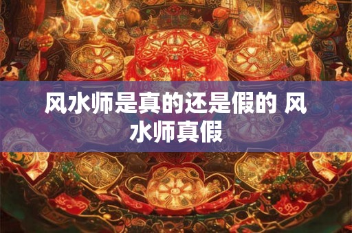 风水师是真的还是假的 风水师真假