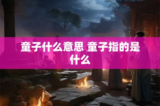 童子什么意思 童子指的是什么