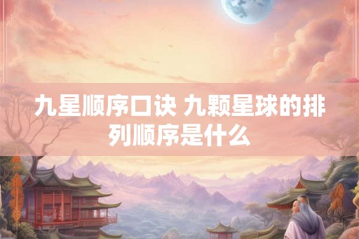 九星顺序口诀 九颗星球的排列顺序是什么