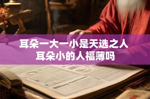 耳朵一大一小是天选之人 耳朵小的人福薄吗 耳朵一大一小是天选之人 耳朵小的人福薄吗