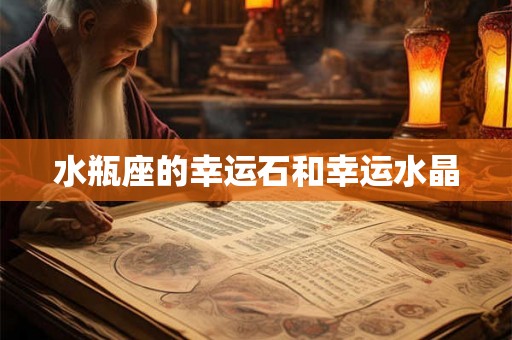 水瓶座的幸运石和幸运水晶