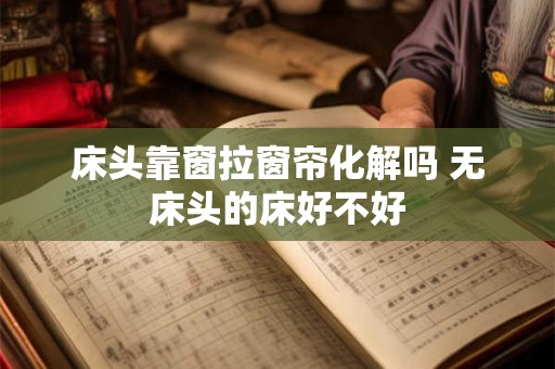 床头靠窗拉窗帘化解吗 无床头的床好不好 床头靠窗拉窗帘化解吗 无床头的床好不好