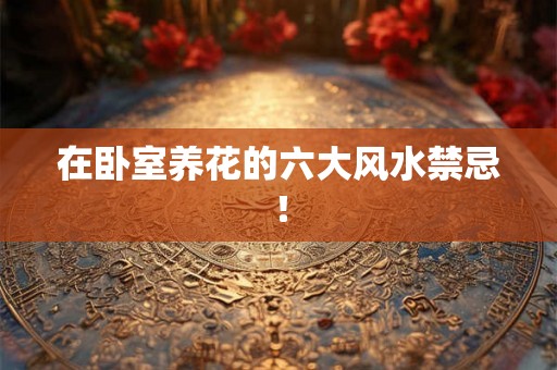 在卧室养花的六大风水禁忌！
