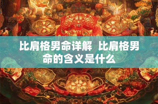 比肩格男命详解  比肩格男命的含义是什么