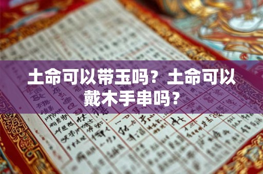 土命可以带玉吗？土命可以戴木手串吗？