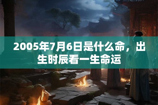 2005年7月6日是什么命，出生时辰看一生命运
