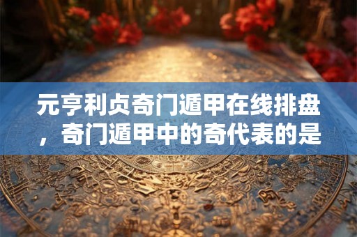 元亨利贞奇门遁甲在线排盘，奇门遁甲中的奇代表的是什么？