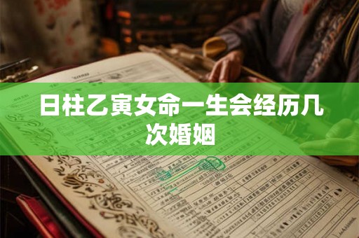 日柱乙寅女命一生会经历几次婚姻