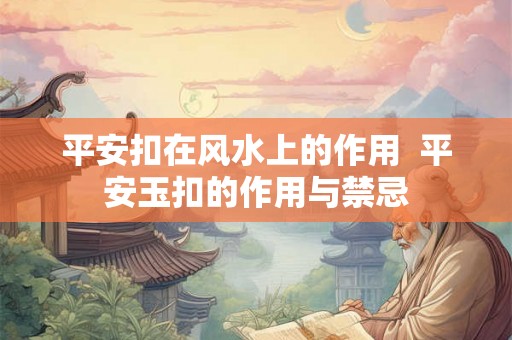 平安扣在风水上的作用  平安玉扣的作用与禁忌