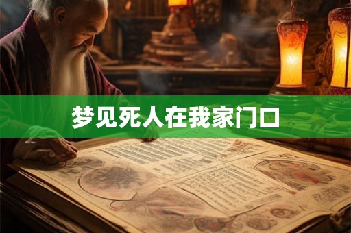 梦见死人在我家门口 梦见死人在我家门口