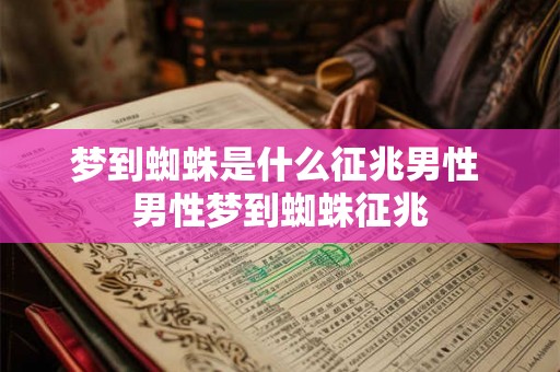 梦到蜘蛛是什么征兆男性 男性梦到蜘蛛征兆 梦到蜘蛛是什么征兆男性 男性梦到蜘蛛征兆