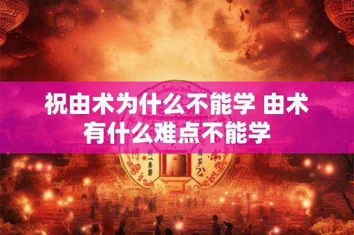 祝由术为什么不能学 由术有什么难点不能学