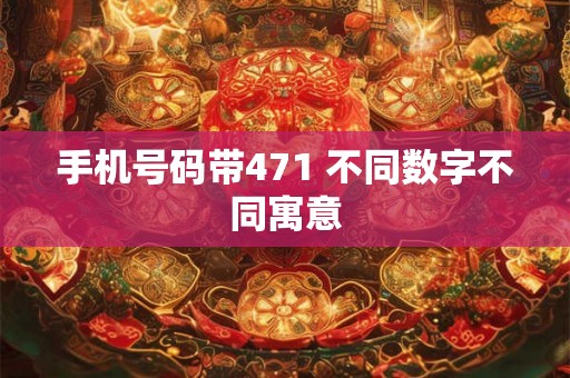手机号码带471 不同数字不同寓意