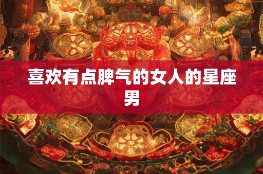喜欢有点脾气的女人的星座男