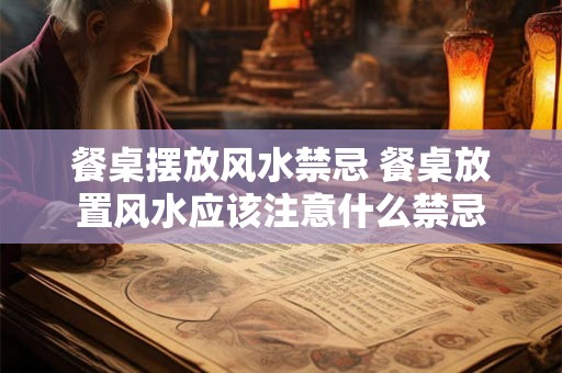 餐桌摆放风水禁忌 餐桌放置风水应该注意什么禁忌
